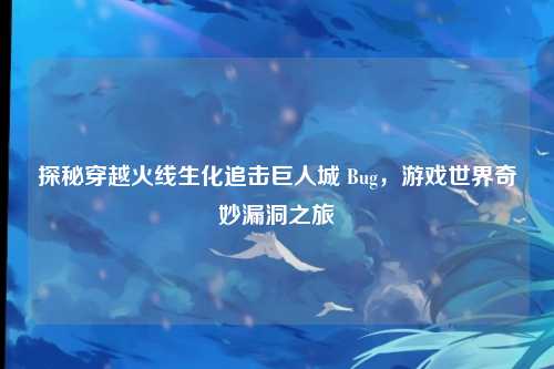 探秘穿越火线生化追击巨人城 Bug，游戏世界奇妙漏洞之旅