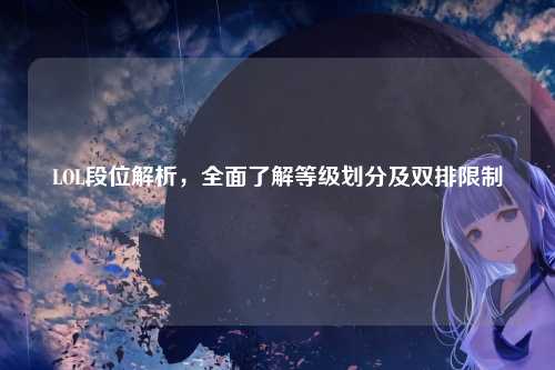 LOL段位解析，全面了解等级划分及双排限制