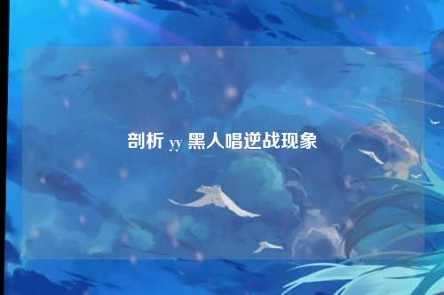 剖析 yy 黑人唱逆战现象