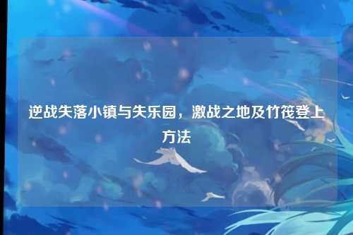逆战失落小镇与失乐园，激战之地及竹筏登上方法
