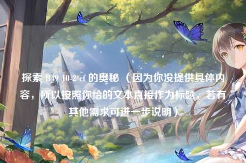 探索 B49 10 2 cf 的奥秘 （因为你没提供具体内容，所以按照你给的文本直接作为标题，若有其他需求可进一步说明）
