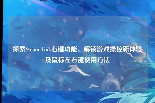探索Steam Link右键功能，解锁游戏操控新体验及鼠标左右键使用方法