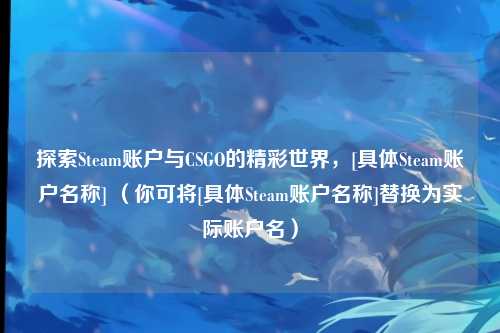探索Steam账户与CSGO的精彩世界，[具体Steam账户名称] （你可将[具体Steam账户名称]替换为实际账户名）