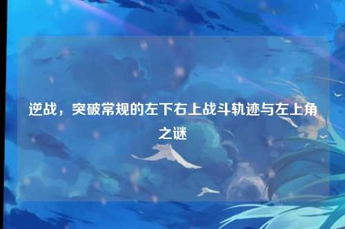 逆战，突破常规的左下右上战斗轨迹与左上角之谜