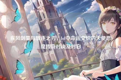 疾风剑豪与放逐之刃，lol中命运交织的天使恶魔传奇对决及对白