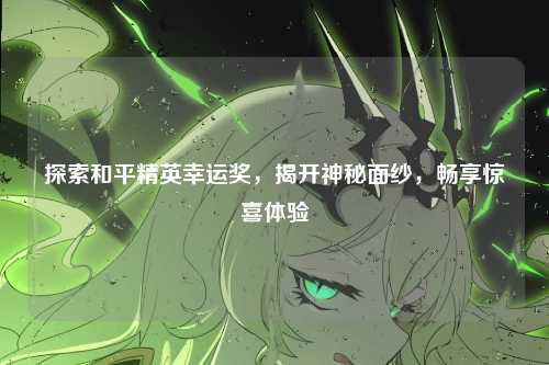 探索和平精英幸运奖，揭开神秘面纱，畅享惊喜体验