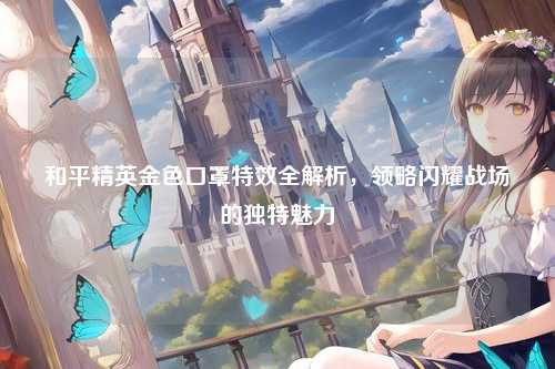 和平精英金色口罩特效全解析，领略闪耀战场的独特魅力