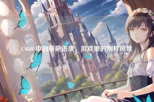 CSGO 中的奇葩语录，游戏里的别样风景