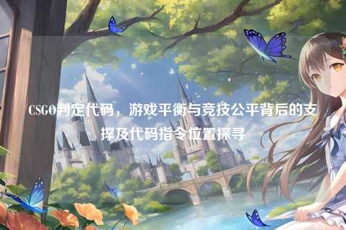 CSGO判定代码，游戏平衡与竞技公平背后的支撑及代码指令位置探寻