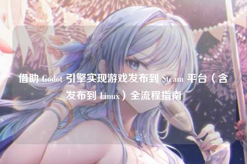 借助 Godot 引擎实现游戏发布到 Steam 平台（含发布到 Linux）全流程指南