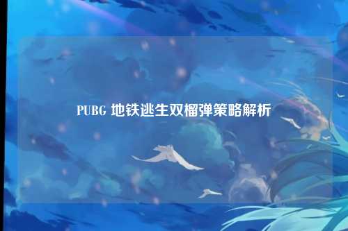 PUBG 地铁逃生双榴弹策略解析