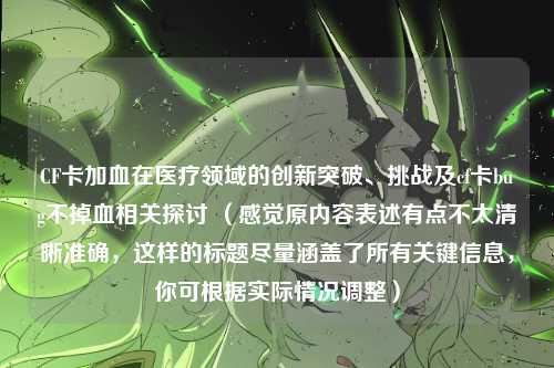 CF卡加血在医疗领域的创新突破、挑战及cf卡bug不掉血相关探讨 （感觉原内容表述有点不太清晰准确，这样的标题尽量涵盖了所有关键信息，你可根据实际情况调整）