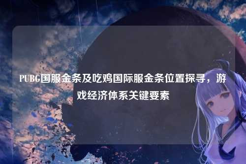 PUBG国服金条及吃鸡国际服金条位置探寻，游戏经济体系关键要素