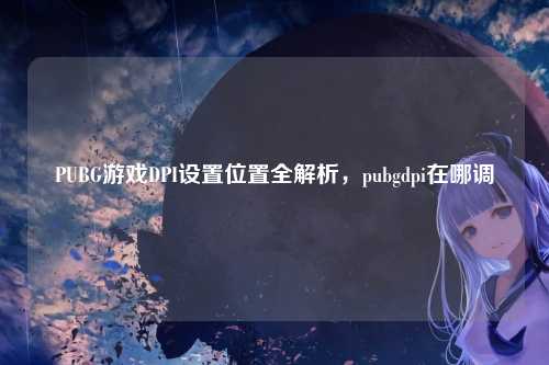 PUBG游戏DPI设置位置全解析，pubgdpi在哪调