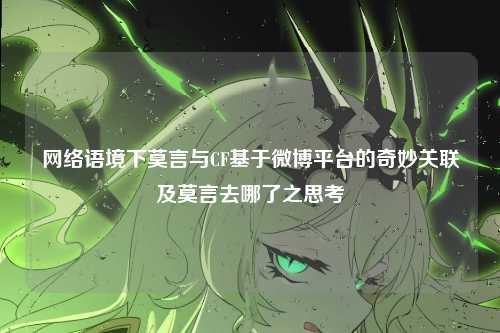 网络语境下莫言与CF基于微博平台的奇妙关联及莫言去哪了之思考