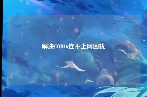 解决COD16连不上网困扰
