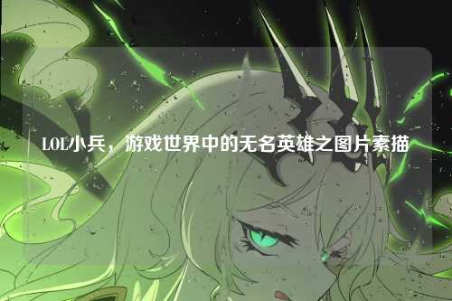 LOL小兵，游戏世界中的无名英雄之图片素描