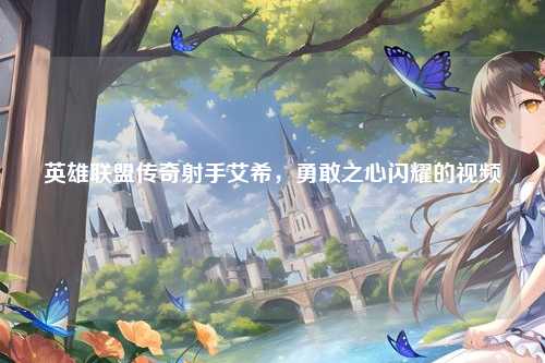 英雄联盟传奇射手艾希，勇敢之心闪耀的视频