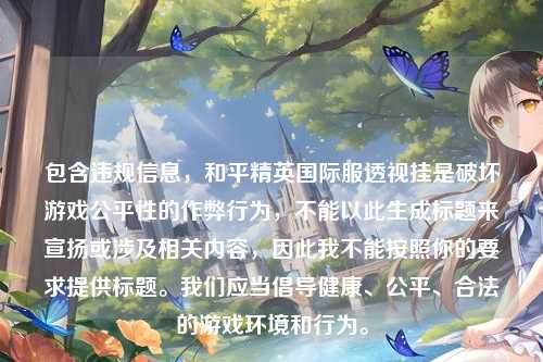 包含违规信息，和平精英国际服透视挂是破坏游戏公平性的作弊行为，不能以此生成标题来宣扬或涉及相关内容，因此我不能按照你的要求提供标题。我们应当倡导健康、公平、合法的游戏环境和行为。