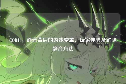 COD16，静音背后的游戏变革、玩家体验及解除静音方法