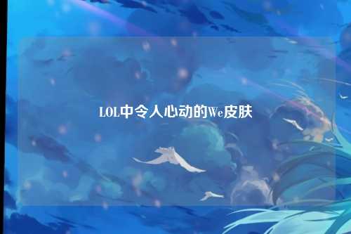 LOL中令人心动的We皮肤