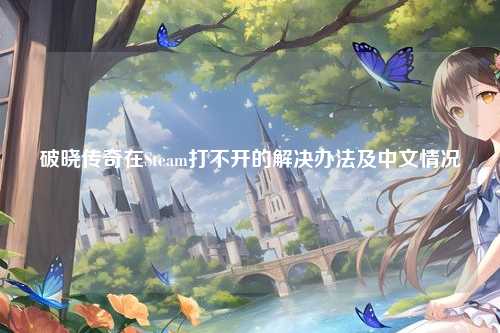 破晓传奇在Steam打不开的解决办法及中文情况