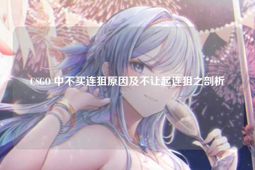CSGO 中不买连狙原因及不让起连狙之剖析