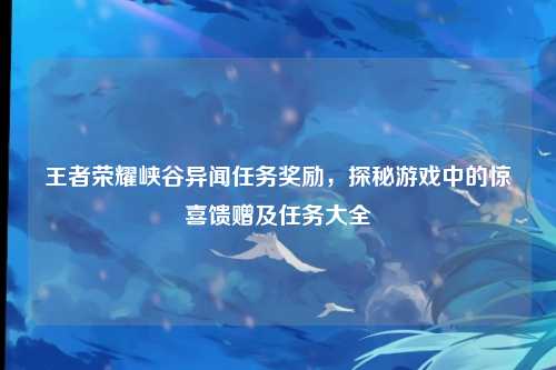 王者荣耀峡谷异闻任务奖励，探秘游戏中的惊喜馈赠及任务大全