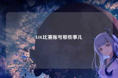 LOL比赛账号那些事儿