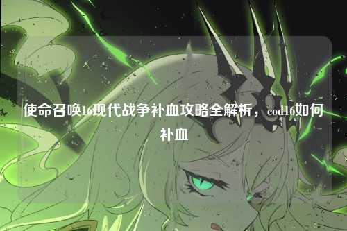 使命召唤16现代战争补血攻略全解析，cod16如何补血