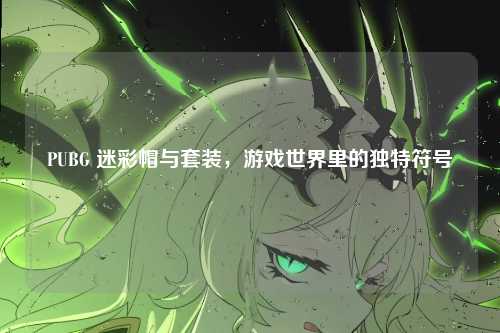 PUBG 迷彩帽与套装，游戏世界里的独特符号