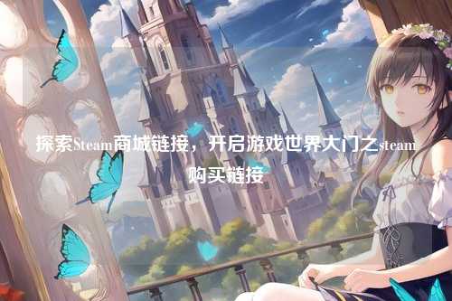 探索Steam商城链接，开启游戏世界大门之steam购买链接