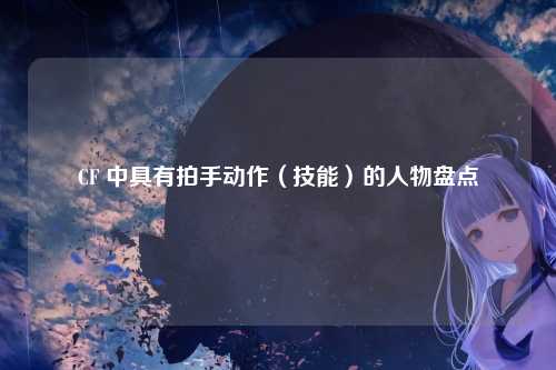 CF 中具有拍手动作（技能）的人物盘点