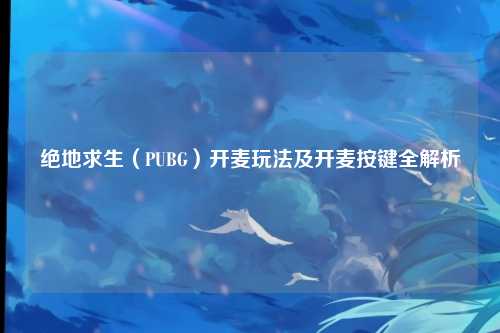 绝地求生（PUBG）开麦玩法及开麦按键全解析