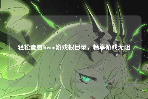 轻松查看Steam游戏根目录，畅享游戏无阻