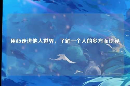 用心走进他人世界，了解一个人的多方面途径