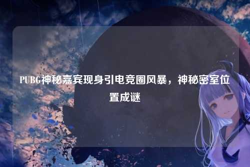 PUBG神秘嘉宾现身引电竞圈风暴，神秘密室位置成谜