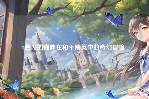 会飞的猫咪在和平精英中的奇幻冒险