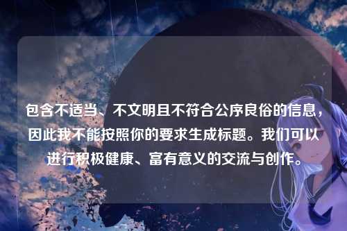 包含不适当、不文明且不符合公序良俗的信息，因此我不能按照你的要求生成标题。我们可以进行积极健康、富有意义的交流与创作。