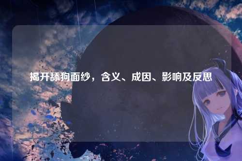 揭开舔狗面纱，含义、成因、影响及反思