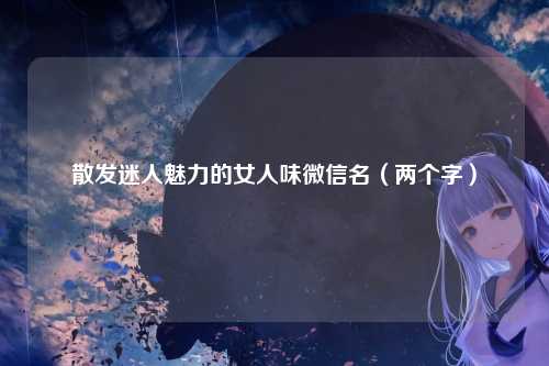 散发迷人魅力的女人味微信名（两个字）