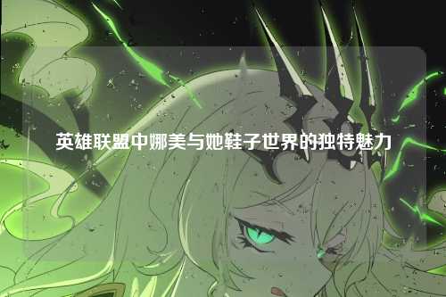 英雄联盟中娜美与她鞋子世界的独特魅力