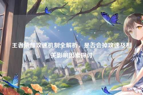 王者荣耀攻速机制全解析，是否会掉攻速及相关影响因素探讨