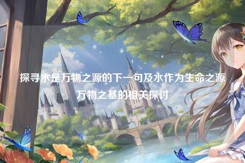 探寻水是万物之源的下一句及水作为生命之源万物之基的相关探讨
