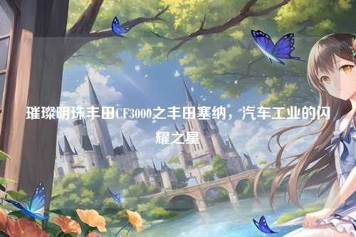 璀璨明珠丰田CF3000之丰田塞纳，汽车工业的闪耀之星