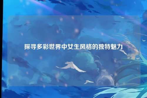 探寻多彩世界中女生风格的独特魅力