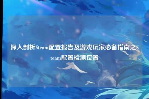 深入剖析Steam配置报告及游戏玩家必备指南之Steam配置检测位置