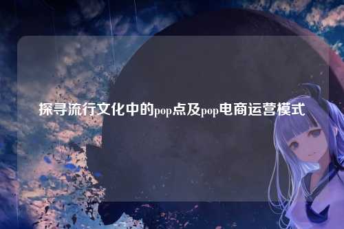 探寻流行文化中的pop点及pop电商运营模式