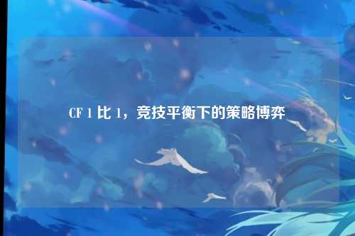 CF 1 比 1，竞技平衡下的策略博弈