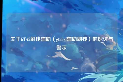 关于GTA5刷钱辅助（gta5xf辅助刷钱）的探讨与警示